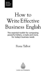 How to Write Effective Business English The Essential toolkit for Composing Powerful Letters E Mails and More for todays Business Needs Better Business English